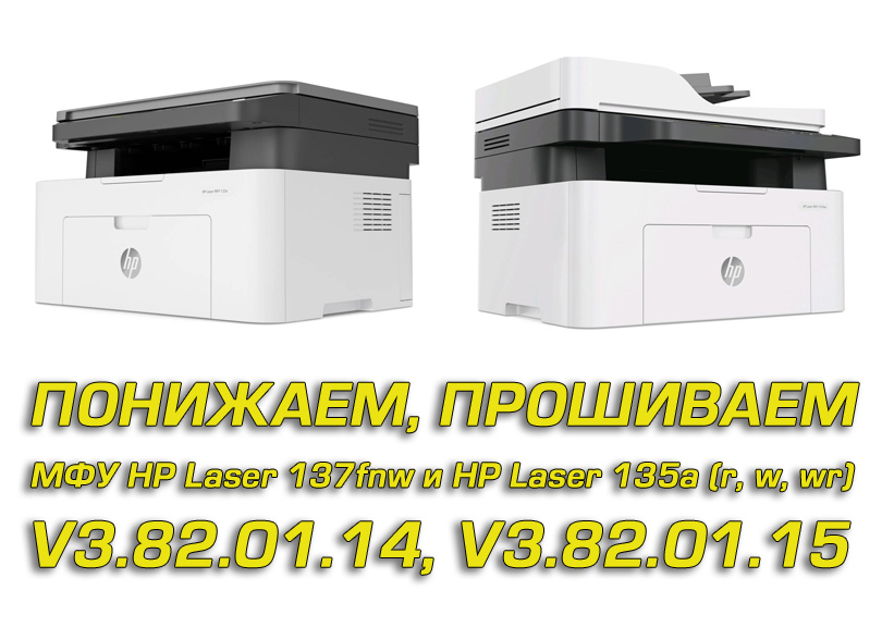 Понижение версии прошивки в МФУ HP Laser 137fnw и HP Laser 135a (r, w, wr). Как прошить версию V3.82.01.14, V3.82.01.15. Рекомендации, личный опыт.